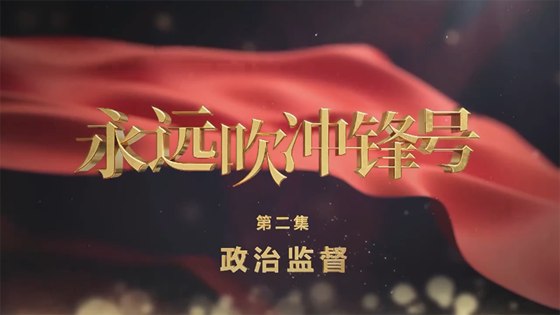 電視專題片《永遠(yuǎn)吹沖鋒號》第二集《政治監(jiān)督》