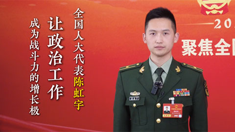 強軍答卷丨人大代表陳虹宇：讓政治工作成為戰(zhàn)斗力的增長極
