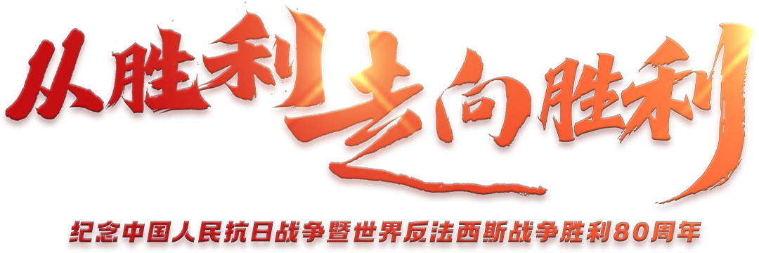 從勝利走向勝利——紀(jì)念中國(guó)人民抗日戰(zhàn)爭(zhēng)暨世界反法西斯戰(zhàn)爭(zhēng)勝利80周年
