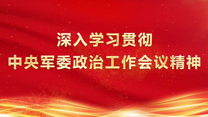 深入學(xué)習(xí)貫徹中央軍委政治工作會議精神